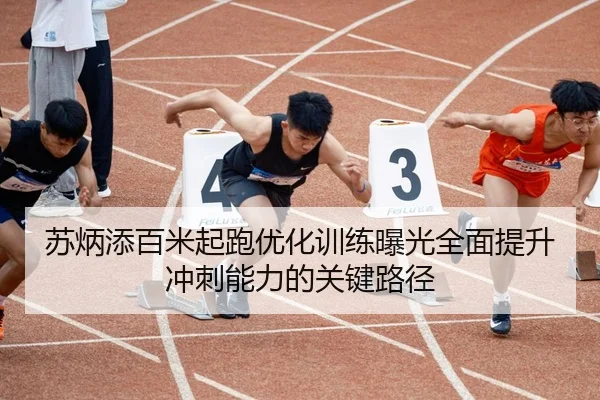 苏炳添百米起跑优化训练曝光全面提升冲刺能力的关键路径
