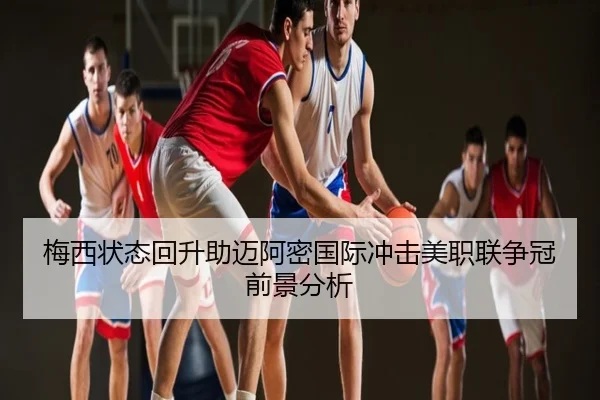 梅西状态回升助迈阿密国际冲击美职联争冠前景分析