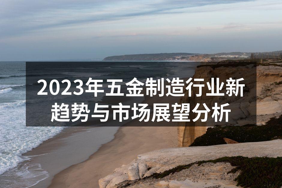 2023年五金制造行业新趋势与市场展望分